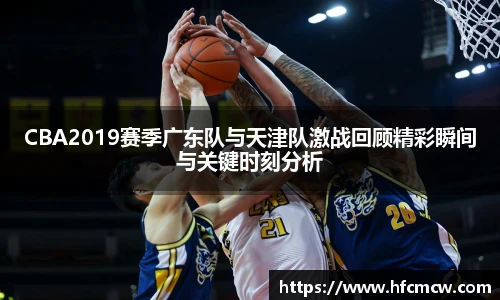 CBA2019赛季广东队与天津队激战回顾精彩瞬间与关键时刻分析