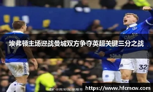 埃弗顿主场迎战曼城双方争夺英超关键三分之战