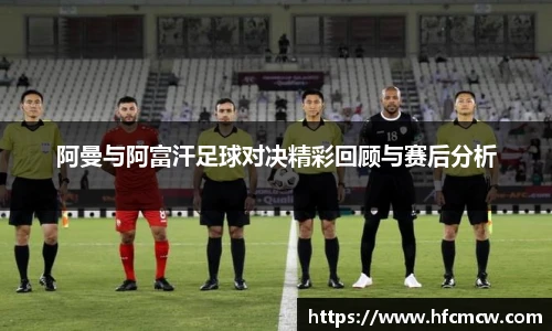 阿曼与阿富汗足球对决精彩回顾与赛后分析